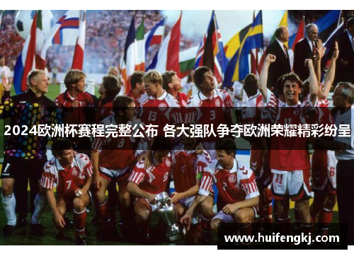 2024欧洲杯赛程完整公布 各大强队争夺欧洲荣耀精彩纷呈 2024欧洲杯赛程完整公布 各大强队争夺欧洲荣耀精彩纷呈