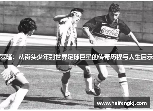 塞隆：从街头少年到世界足球巨星的传奇历程与人生启示