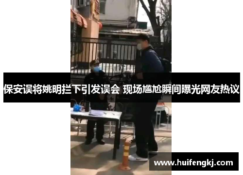 保安误将姚明拦下引发误会 现场尴尬瞬间曝光网友热议