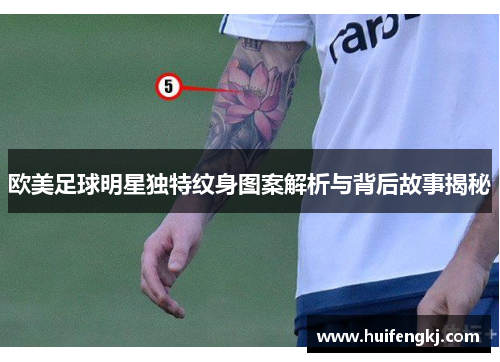 欧美足球明星独特纹身图案解析与背后故事揭秘