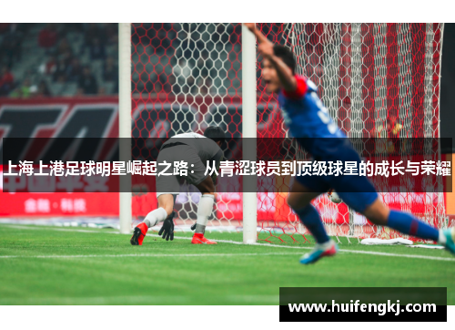 上海上港足球明星崛起之路：从青涩球员到顶级球星的成长与荣耀