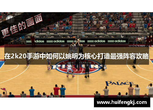 在2k20手游中如何以姚明为核心打造最强阵容攻略