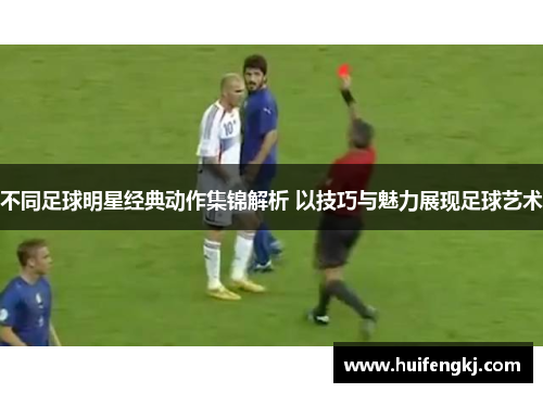 不同足球明星经典动作集锦解析 以技巧与魅力展现足球艺术