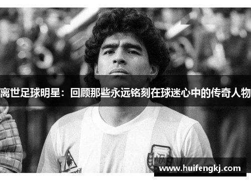 离世足球明星：回顾那些永远铭刻在球迷心中的传奇人物