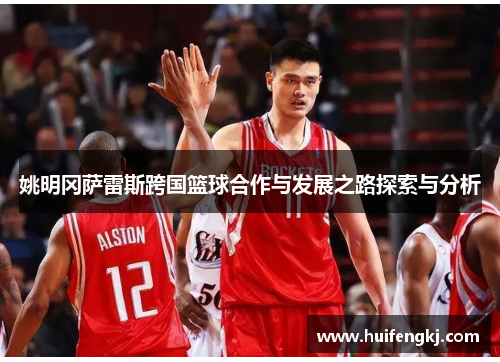 姚明冈萨雷斯跨国篮球合作与发展之路探索与分析 姚明冈萨雷斯跨国篮球合作与发展之路探索与分析