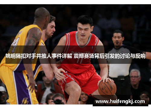 姚明隔扣对手并推人事件详解 震撼赛场背后引发的讨论与反响