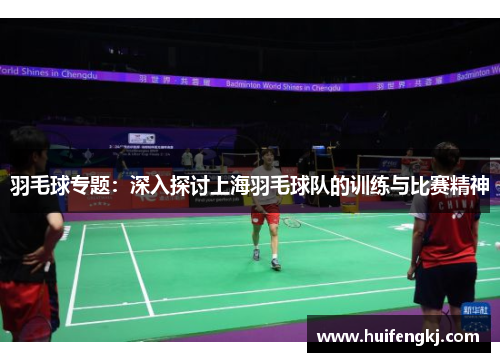 羽毛球专题：深入探讨上海羽毛球队的训练与比赛精神