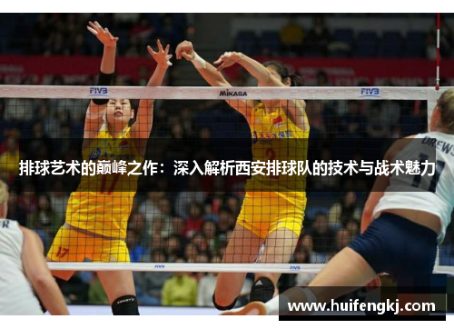 排球艺术的巅峰之作：深入解析西安排球队的技术与战术魅力
