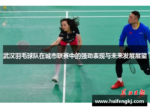 武汉羽毛球队在城市联赛中的强劲表现与未来发展展望