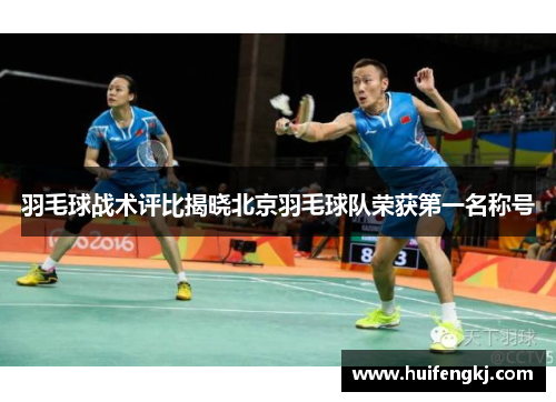 羽毛球战术评比揭晓北京羽毛球队荣获第一名称号