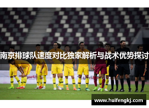 南京排球队速度对比独家解析与战术优势探讨