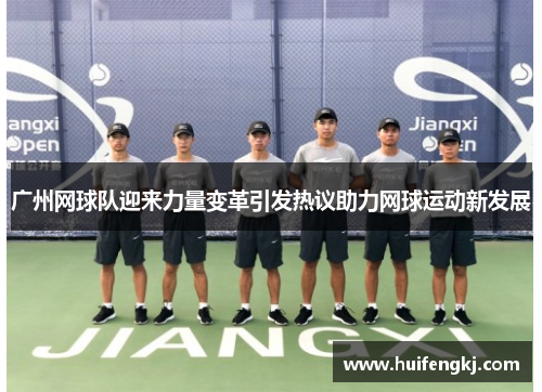 广州网球队迎来力量变革引发热议助力网球运动新发展