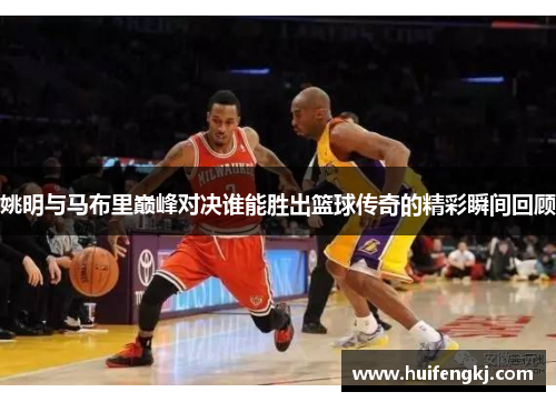 姚明与马布里巅峰对决谁能胜出篮球传奇的精彩瞬间回顾