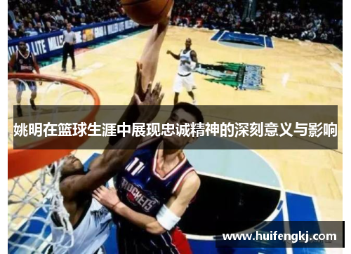 姚明在篮球生涯中展现忠诚精神的深刻意义与影响