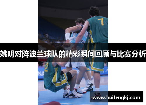 姚明对阵波兰球队的精彩瞬间回顾与比赛分析