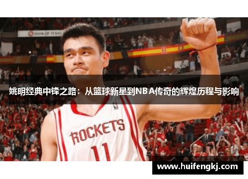 姚明经典中锋之路：从篮球新星到NBA传奇的辉煌历程与影响