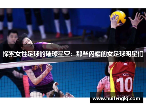 探索女性足球的璀璨星空：那些闪耀的女足球明星们