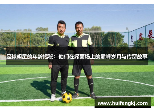 足球明星的年龄揭秘：他们在绿茵场上的巅峰岁月与传奇故事