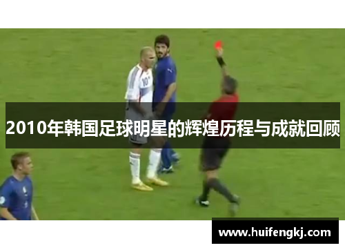 2010年韩国足球明星的辉煌历程与成就回顾