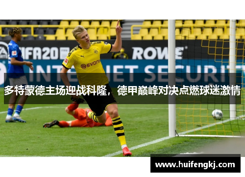多特蒙德主场迎战科隆，德甲巅峰对决点燃球迷激情