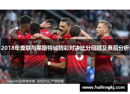2018年曼联与莱斯特城精彩对决比分回顾及赛后分析