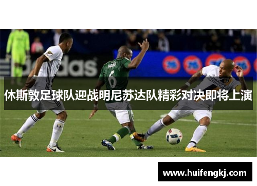 休斯敦足球队迎战明尼苏达队精彩对决即将上演