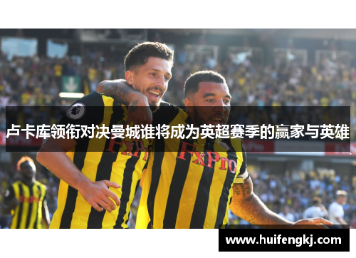 卢卡库领衔对决曼城谁将成为英超赛季的赢家与英雄