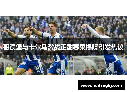 哥德堡与卡尔马激战正酣赛果揭晓引发热议