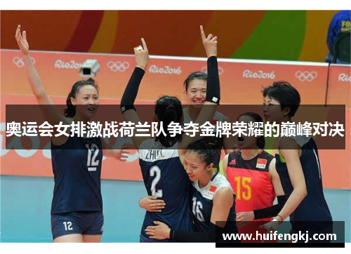 奥运会女排激战荷兰队争夺金牌荣耀的巅峰对决