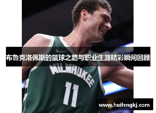 布鲁克洛佩斯的篮球之路与职业生涯精彩瞬间回顾