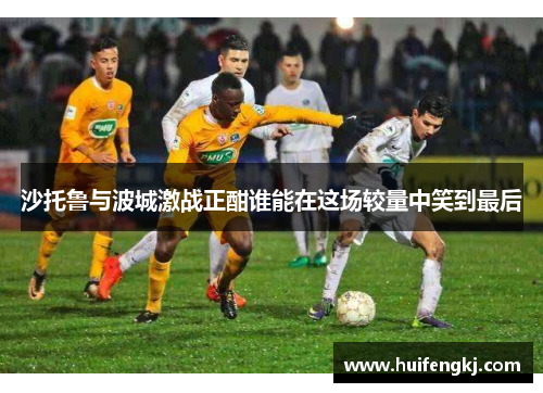 沙托鲁与波城激战正酣谁能在这场较量中笑到最后