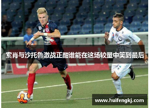 索肖与沙托鲁激战正酣谁能在这场较量中笑到最后