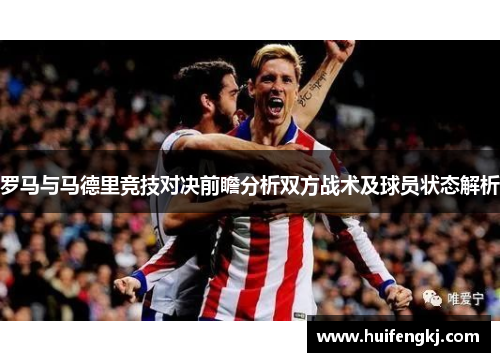 罗马与马德里竞技对决前瞻分析双方战术及球员状态解析
