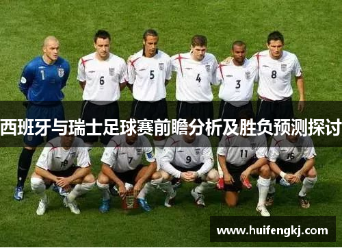 西班牙与瑞士足球赛前瞻分析及胜负预测探讨