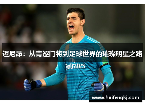 迈尼昂：从青涩门将到足球世界的璀璨明星之路